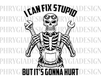 May include: Black and white graphic of a skeleton wearing overalls and goggles, holding two wrenches. Text reads "I CAN FIX STUPID" above and "BUT IT'S GONNA HURT" below. A humorous design for mechanics or those in the trades.
