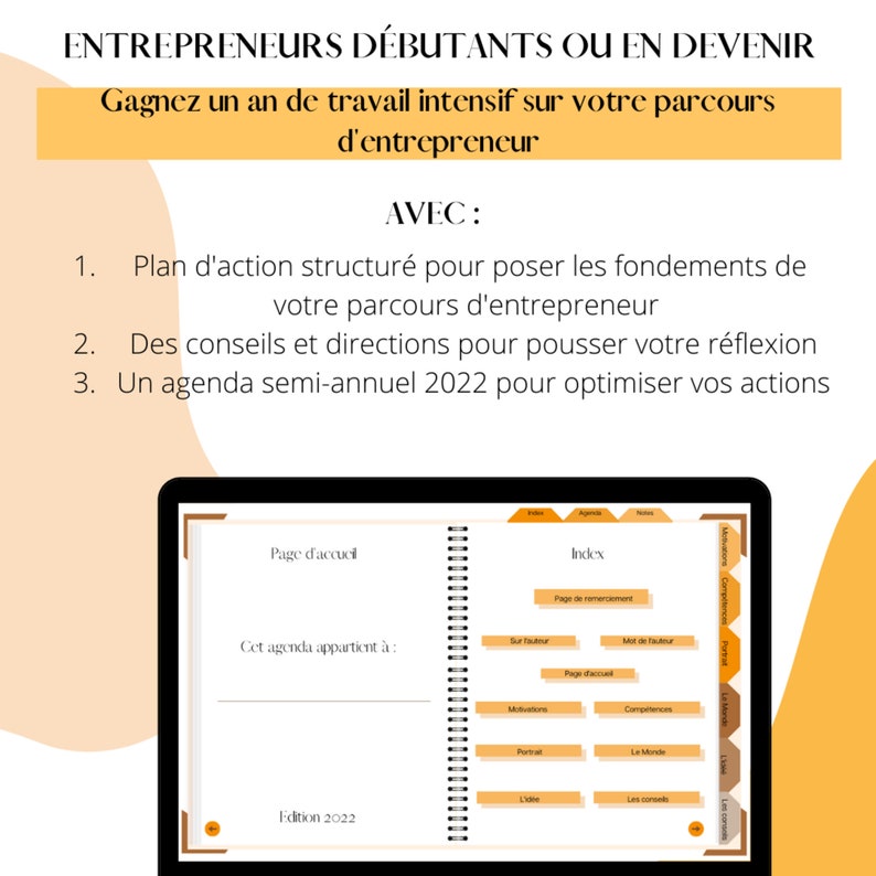 May include: A digital planner for entrepreneurs, with a yellow and orange color scheme. The cover features the text "Entrepreneurs D&eacute;butants Ou En Devenir" and "Gagnez un an de travail intensif sur votre parcours d'entrepreneur". The planner includes a page for "Page d'accueil", "Index", and "Motivations".