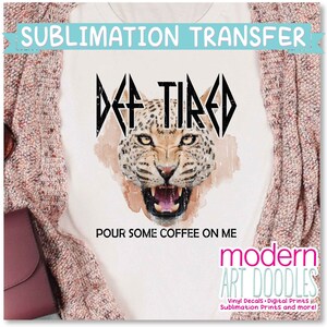 Def Tired Pour Some Coffee On Me Sublimation Print - Ready to Press - Ready to Ship