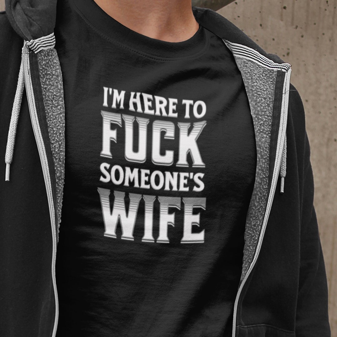 Im Here to Fuck Someones Wife T-shirt Wife Swapping hq picture