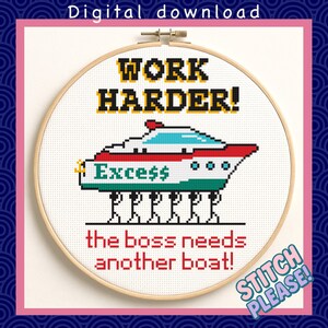 May include: A cross-stitch design in a wooden hoop features the text "WORK HARDER!" above a boat design with the word "Excess" and dollar signs. Below, the text reads "the boss needs another boat!" The design is a digital download.
