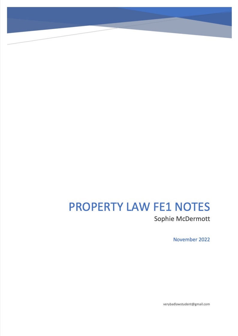 May include: A white page with blue text that reads "PROPERTY LAW FE1 NOTES" followed by "Sophie McDermott" and "November 2022". The text "verybadlawstudent@gmail.com" is at the bottom of the page.