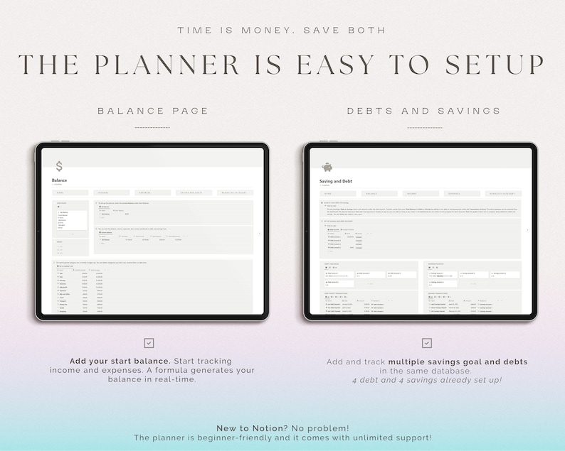 May include: A screenshot of a Notion page showing a budgeting planner with two sections: Balance and Savings and Debts. The Balance section has a table with columns for income, expenses, and balance. The Savings and Debts section has a table with columns for savings goals, debts, and amounts. The text "TIME IS MONEY. SAVE BOTH" is at the top of the page. The text "THE PLANNER IS EASY TO SETUP" is below the title. The text "BALANCE PAGE" is above the Balance section. The text "DEBTS AND SAVINGS" is above the Savings and Debts section. The text "Add your start balance. Start tracking income and expenses. A formula generates your balance in real-time." is below the Balance section. The text "Add and track multiple savings goal and debts in the same database. 4 debt and 4 savings already set up!" is below the Savings and Debts section. The text "New to Notion? No problem! The planner is beginner-friendly and it comes with unlimited support!" is at the bottom of the page.
