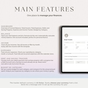 May include: A digital tablet displaying a budget template with the text "Budget Template" at the top. The template is divided into three sections: Income, Expenses, and Debts and Savings Transactions. The text "Main Features" is at the top of the image with the text "One place to manage your finances." below it. The image also includes a numbered list of features, including "Dashboard", "Balance", "Income", "Expenses", "Debt and Saving Tracker", and "Budget by Category".