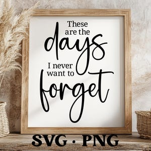 These Are The Days I Never Want To Forget SVG | Family Quote Svg | Entryway Sign Svg | Minimalist Design Wall Decor | Housewarming Gift Svg