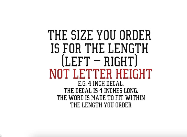 May include: Text graphic explaining that the size ordered for a decal is the length, not the height of the letters. The example shows a 4 inch decal, which is 4 inches long. The text is made to fit within the length ordered.