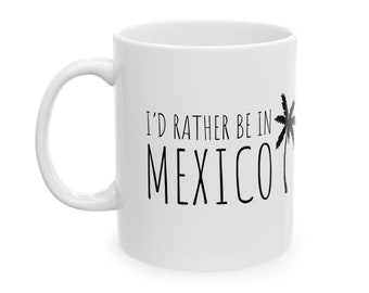 Mexico Mug, I'd Rather Be In Mexico, Mexico Gift, Cabo, Mazatlan, Playa del Carmen, Gifts for Mexico Lovers
