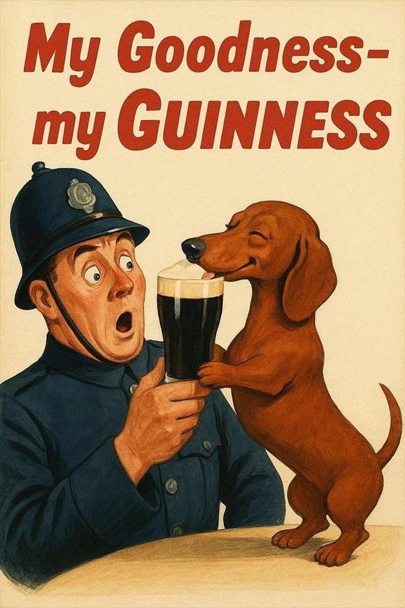 May include: Vintage advertisement featuring a surprised police officer holding a pint of Guinness, with a dachshund dog licking the foam. The text reads "My Goodness - my GUINNESS" in red letters. The officer wears a blue uniform and helmet.