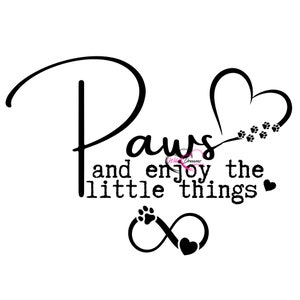 May include: Black and white graphic design with the text "Paws and enjoy the little things" with a heart and paw print design.