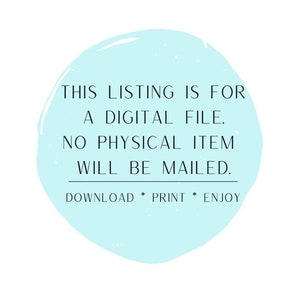 May include: A light blue circle with the text "THIS LISTING IS FOR A DIGITAL FILE. NO PHYSICAL ITEM WILL BE MAILED. DOWNLOAD * PRINT * ENJOY" in black.