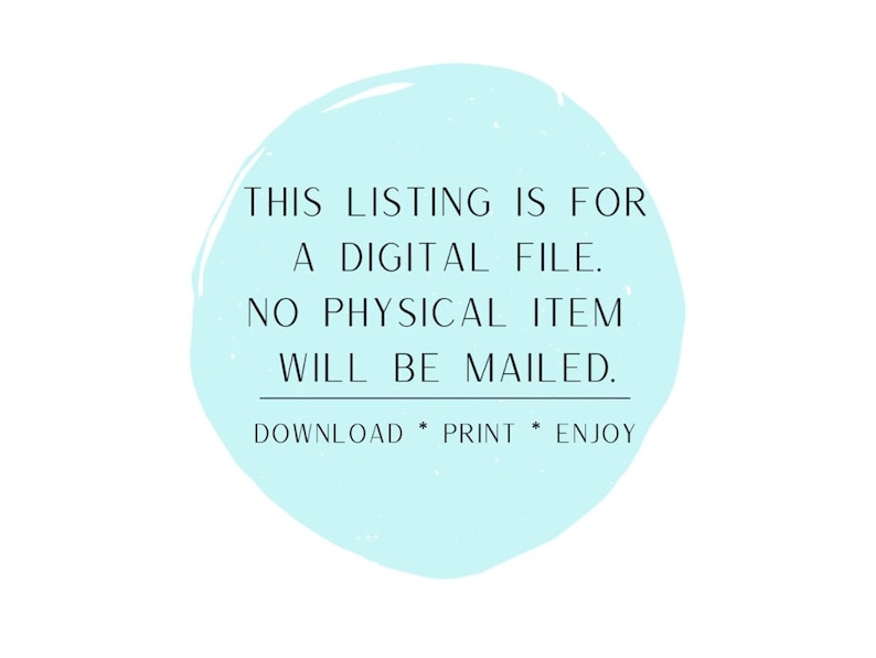 May include: A light blue circle with the text "THIS LISTING IS FOR A DIGITAL FILE. NO PHYSICAL ITEM WILL BE MAILED. DOWNLOAD * PRINT * ENJOY" in black.