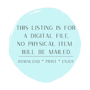 May include: A light blue circle with the text "THIS LISTING IS FOR A DIGITAL FILE. NO PHYSICAL ITEM WILL BE MAILED. DOWNLOAD * PRINT * ENJOY" in black.