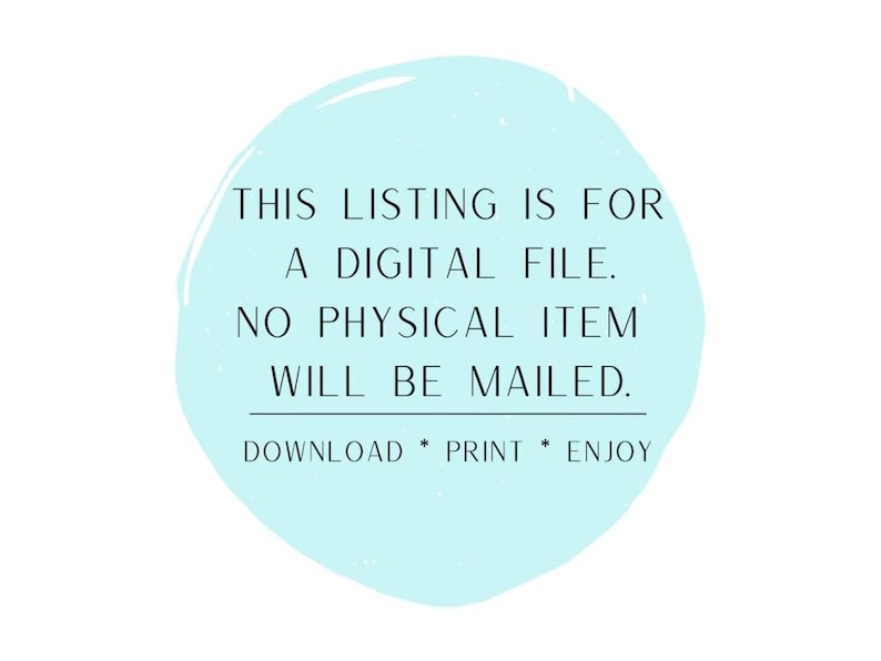 May include: A light blue circle with the text "THIS LISTING IS FOR A DIGITAL FILE. NO PHYSICAL ITEM WILL BE MAILED. DOWNLOAD * PRINT * ENJOY" in black.