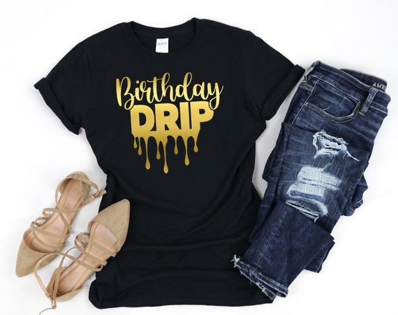 Birthday Drip Shirt, Gift for Birthday, Birthday Shirt for Women, Drip  Squad T-shirt, Birthday Party Tee, Birthday Drip, Birthday Gift 