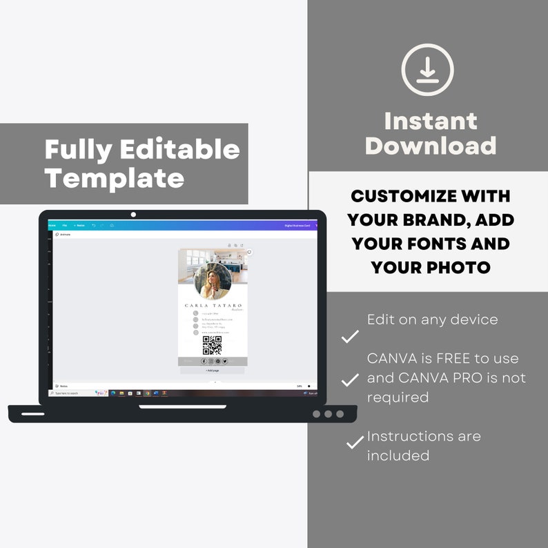 May include: A laptop screen displaying a digital business card template in Canva. The template features a woman's photo, contact information, and a QR code. The text "Fully Editable Template" is displayed above the laptop and "Instant Download" is displayed to the right of the laptop. The text "CUSTOMIZE WITH YOUR BRAND, ADD YOUR FONTS AND YOUR PHOTO" is displayed below the download button. A checklist with checkmarks is displayed below the text, with the following text: "Edit on any device", "CANVA is FREE to use and CANVA PRO is not required", and "Instructions are included".