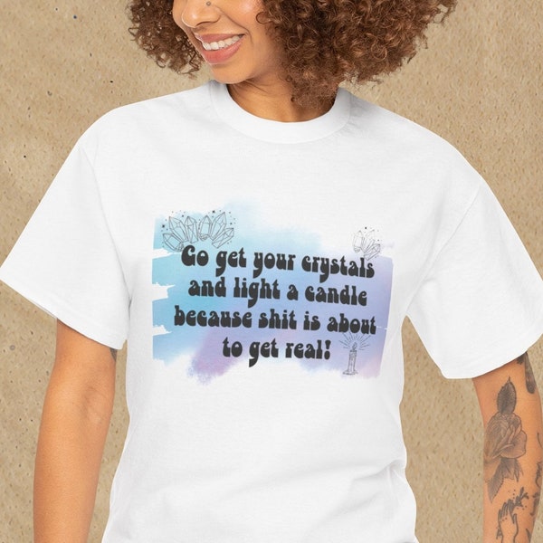 Go Get Your Crystals T-shirt-Light a Candle Shirt-Shit is About to Get Real Tee-Funny Graphic Tee-Quote Shirt-Unisex Womens Heavy Cotton Tee