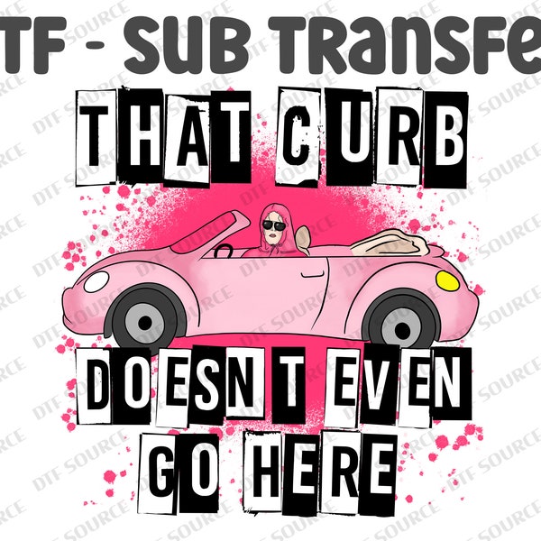 That curb doesn’t even go here - Ready to Press DTF (Direct to Film) Transfers - Sublimation Print -  USA Fast Ship 1-3 days