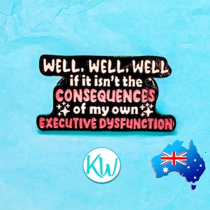 May include: A black enamel pin with the text "WELL, WELL, WELL if it isn't the CONSEQUENCES of my own EXECUTIVE DYSFUNCTION" in white and pink lettering. The pin also features a small logo and an Australian flag.