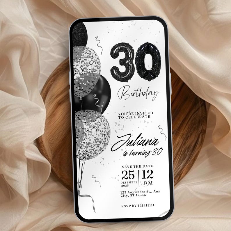 May include: A black and white birthday invitation with a phone screen mockup. The invitation features a 30th birthday theme with black and silver balloons and confetti. The text reads "30 Birthday", "You're invited to celebrate", "Juliana is turning 30", "Save the Date", "December 25, 12 PM", "123 Anywhere St., Any City, ST 12345", and "RSVP by 121211111".