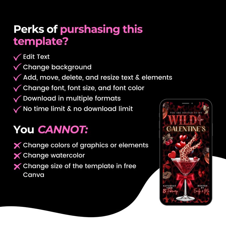 May include: A black background with pink text listing the perks and limitations of a template. The text includes "Edit Text", "Change background", and "You CANNOT: Change colors of graphics or elements". A phone displays a "Wild Galentine's" invitation.