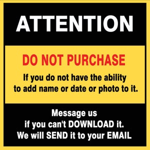 May include: Yellow and black sign with the text "ATTENTION DO NOT PURCHASE If you do not have the ability to add name or date or photo to it. Message us if you can't DOWNLOAD it. We will SEND it to your EMAIL"