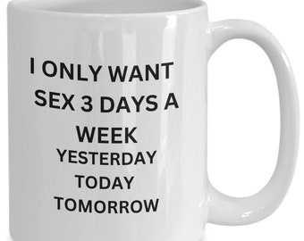 Sex Coffee Mug Gift Ideas for Sex Funny Sex Novelty Cup for Men or Women Want Week Yesterday Today Tomorrow for Adults Morning Humorous