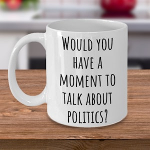 Funny gift for Politics lover - Politics Coffee mug - A mug for a person who talks politics - Politics enthusiast cup