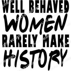 Well Behaved Women Rarely Make History - PNG
