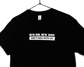 We&#39;re Here. We&#39;re Queer. Don&#39;t F**k with Us. Queer Nation Inspired T-Shirt