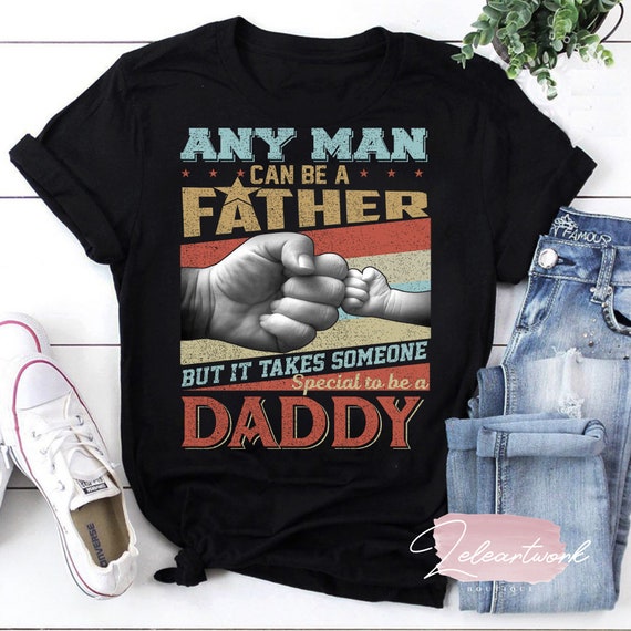 Any Man Can Be A Father But It Takes Someone Special To Be A Dad T-Shirt Any Man Can Be A Father But It Takes Someone Special To Be A Dad T-Shirt