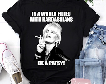 I en värld fylld med Kardashians Be A Patsy T-shirt, Be A Patsy T-shirt, Patsy Stone T-shirt, Absolutely Fabulous T-shirt, Absolutely Fab T-shirt