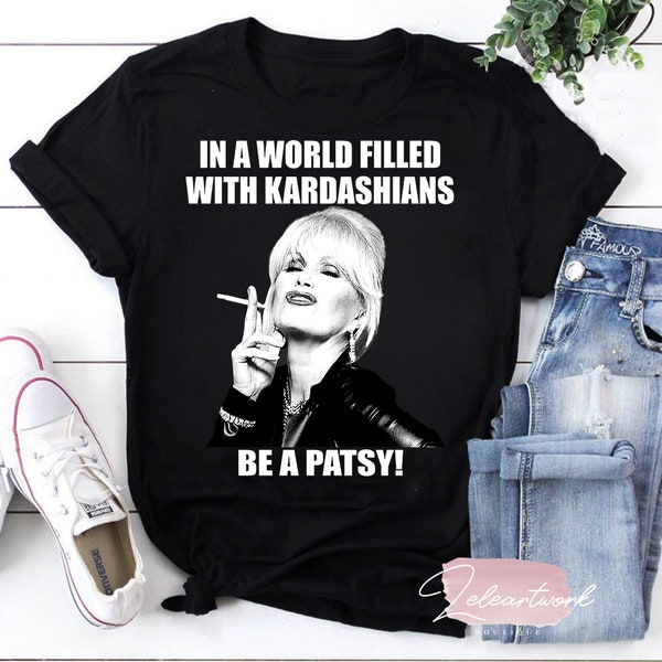 In A World Filled With Kardashians Be A Patsy T-Shirt, Be A Patsy Shirt, Patsy Stone Shirt, Absolutely Fabulous Shirt, Ab Fab Shirt