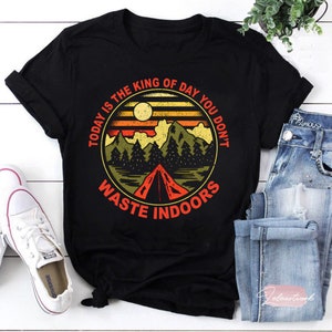 Today Is The King Of Day You Don&#39;t Waste Indoors T-Shirt, Adventure Lover Shirt, Camping Shirt, Road Trip Shirt