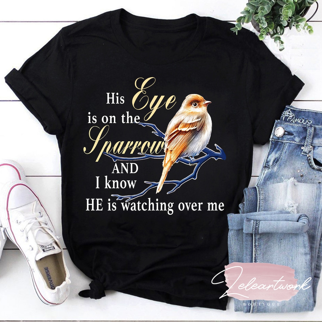 His Eye is on the Sparrow and I Know He is Watching Over Me T-shirt ...