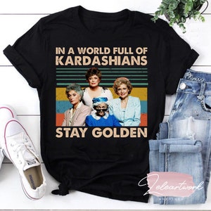 Golden Girls In A World Full Of Kardashians Stay Golden T-Shirt, Stay Golden Shirt, The Golden Girls Shirt