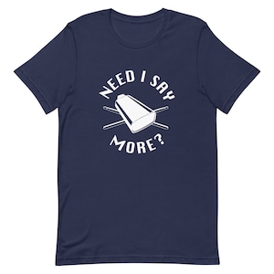 Need I Say More? T-shirt