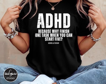 May include: Black t-shirt with white text that reads "ADHD because why finish one task when you can start five? ADHD & Proud."
