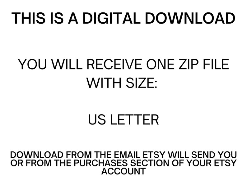 May include: Text on a white background that reads: "This is a digital download. You will receive one zip file with size: US Letter. Download from the email Etsy will send you or from the purchases section of your Etsy account."