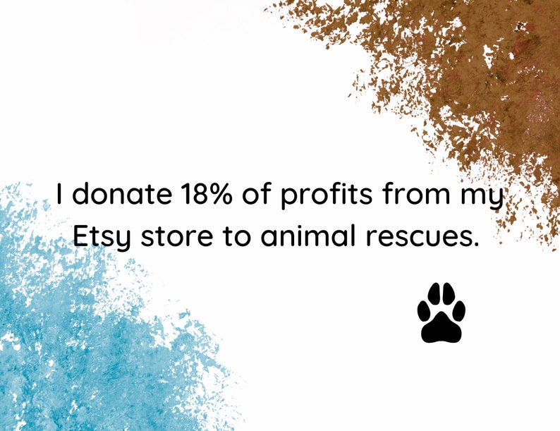 May include: Text on a white background with blue and brown watercolour splatters. The text reads "I donate 18% of profits from my Etsy store to animal rescues." A black paw print is in the bottom right corner.