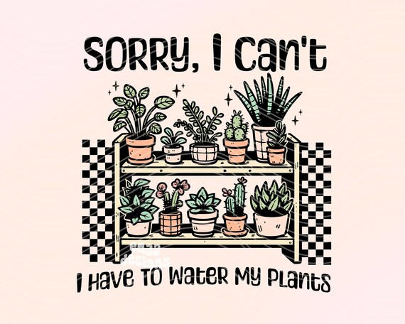 Sorry I Can't I Have To Water My Plants Png, Plant Mom Shirt Png Sublimation Design, Plant Lover Png, Succulents Png, Pothos Png, Boho Png