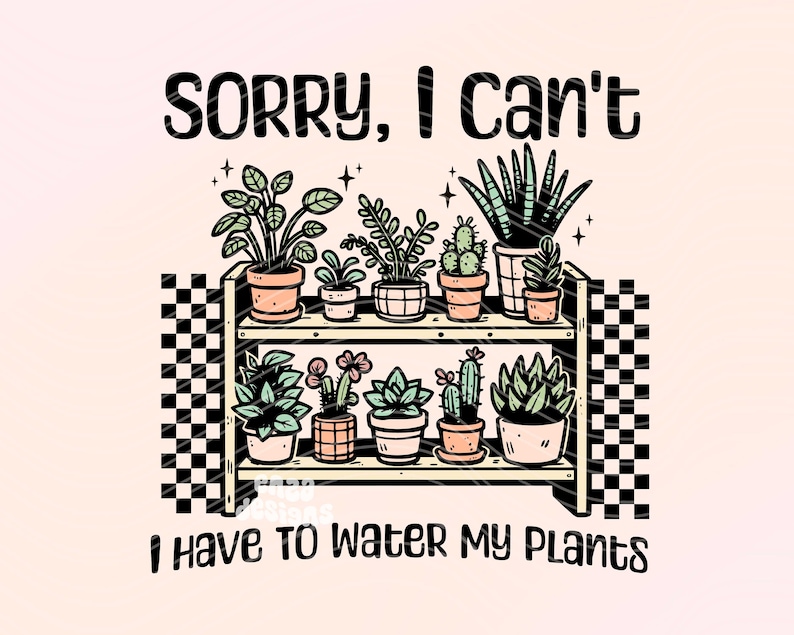Sorry I Can't I Have To Water My Plants Png, Plant Mom Shirt Png Sublimation Design, Plant Lover Png, Succulents Png, Pothos Png, Boho Png