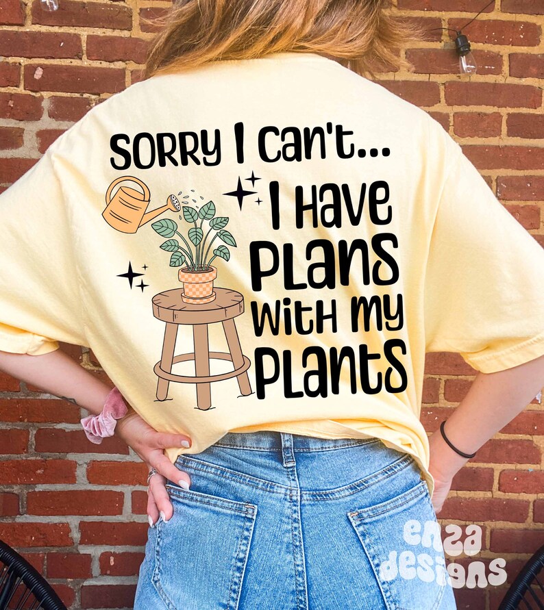 May include: A yellow t-shirt with the text "Sorry I can't... I have plans with my plants" and a cartoon image of a potted plant on a stool being watered by a watering can.