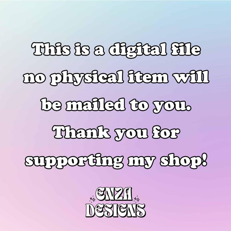 May include: A digital graphic on a soft pastel gradient background with the text: This is a digital file no physical item will be mailed to you. Thank you for supporting my shop! The logo at the bottom reads: ENZA DESIGNS with small star icons.