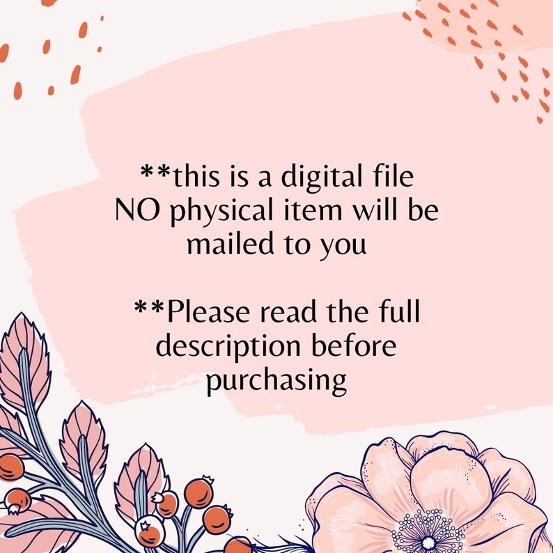 May include: Digital file announcement on a pink and white background with floral and leaf accents. Text states, "this is a digital file, no physical item will be mailed to you. Please read the full description before purchasing."