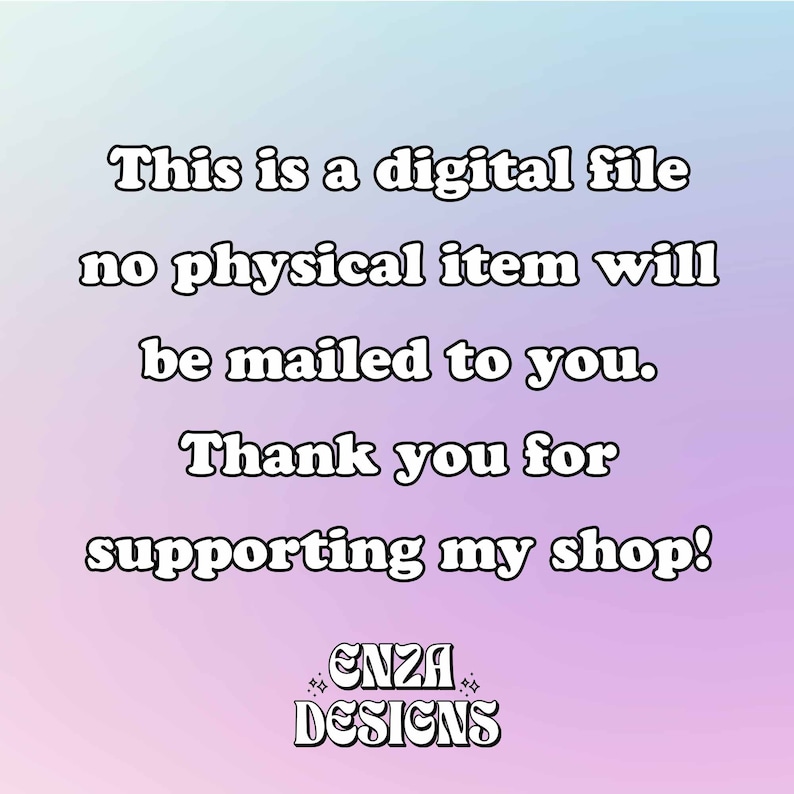 Pode incluir: Um aviso de download de arquivo digital com o texto "Este &eacute; um arquivo digital, nenhum item f&iacute;sico ser&aacute; enviado para voc&ecirc;. Obrigado por apoiar minha loja! ENZA DESIGNS"