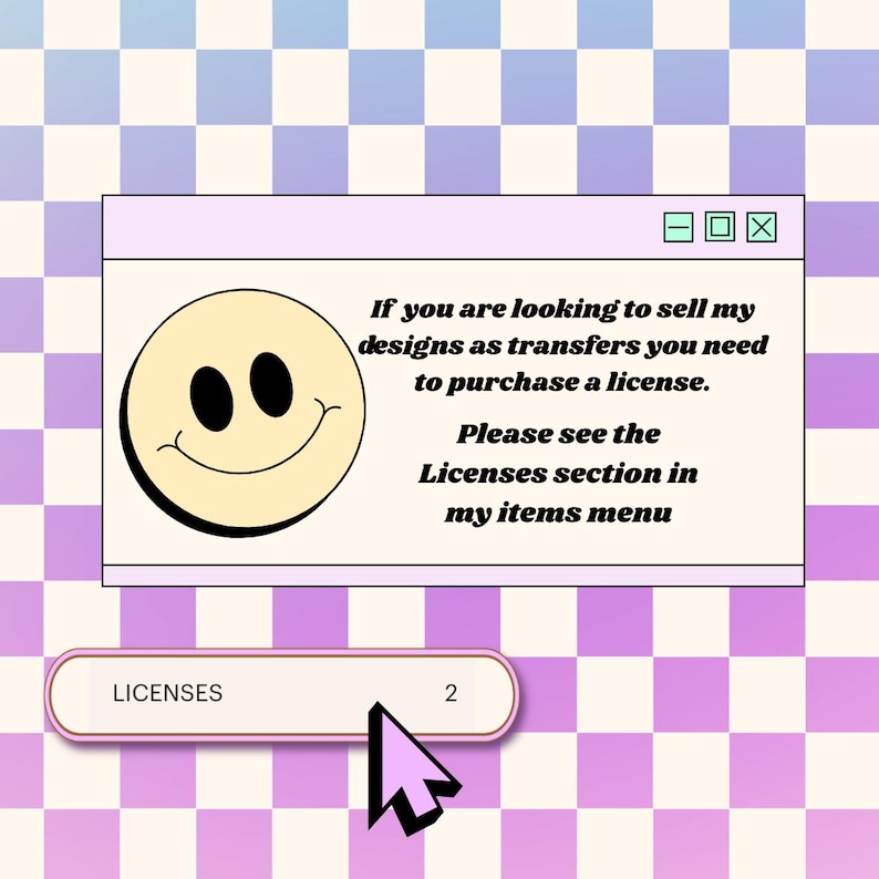 May include: A digital graphic with a retro computer window design. The window features a smiling face and text that reads, "If you are looking to sell my designs as transfers you need to purchase a license." A pink button reads "LICENSES" with the number "2".