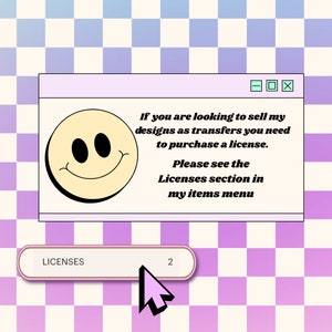 May include: A computer-style window with a smiley face graphic and text that reads, "If you are looking to sell my designs as transfers you need to purchase a license. Please see the Licenses section in my items menu." A pink button reads "LICENSES 2".