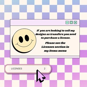 May include: A digital graphic featuring a computer window with a yellow smiley face icon and black text that reads: If you are looking to sell my designs as transfers you need to purchase a license. Please see the Licenses section in my items menu.