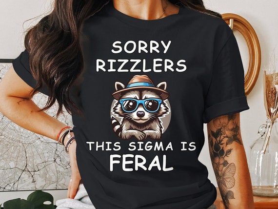Sorry Rizzlers This Sigma Is Feral T Shirt Funny Feral Raccoon Rizzler Gift Tee Sigma Raccoon Feral Shirt Skibidi Rizz Feral Meme Gift Shirt