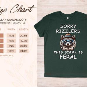 May include: Dark green youth short sleeve tee with a raccoon wearing sunglasses and a hat. The shirt has the text "SORRY RIZZLERS THIS SIGMA IS FERAL". Size chart shows measurements in inches: width from 15.25 to 18.25 inches, length from 20.875 to 24.375 inches.